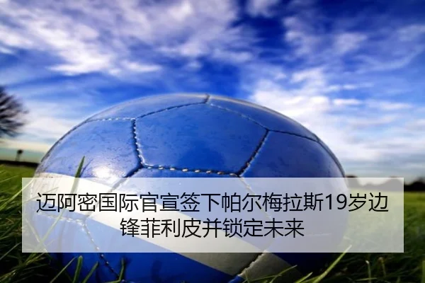 迈阿密国际官宣签下帕尔梅拉斯19岁边锋菲利皮并锁定未来